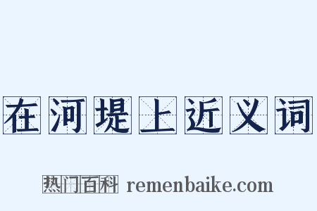 在河堤上近义词是什么意思的图片